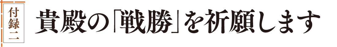 貴殿の「戦勝」を祈願します