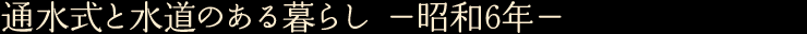 通水式と水道のある暮らし —昭和6年—