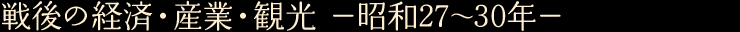 戦後の経済・産業・観光　—昭和27〜30年—