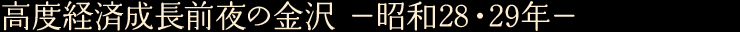 高度経済成長前夜の金沢　—昭和28・29年—