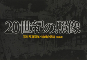 20世紀の照像 石川写真百年・追想の図譜【改編版】