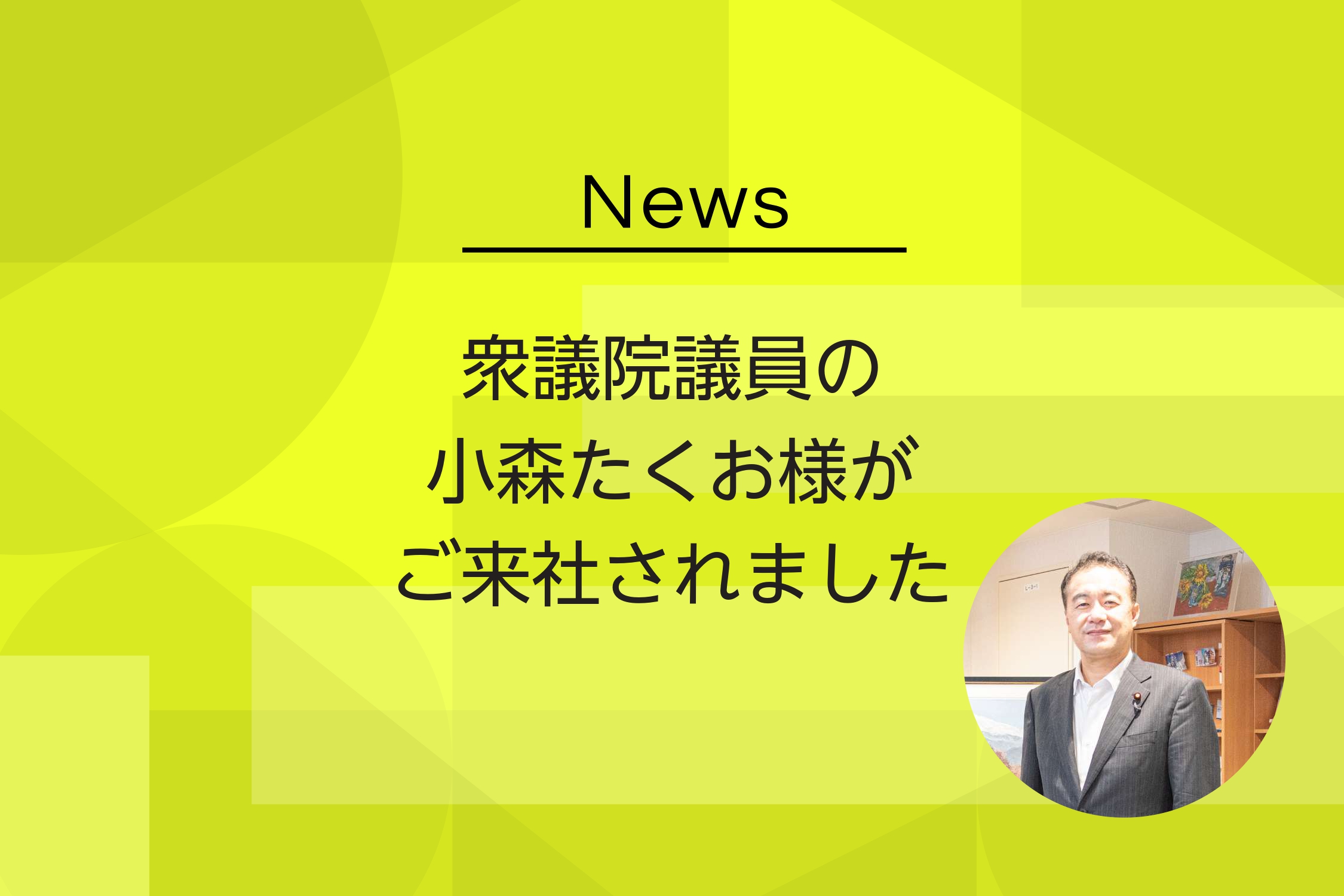 衆議院議員の小森たくお様がご来社されました