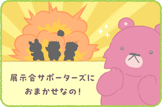 Vol.26 展示会サポーターズにおまかせなの！